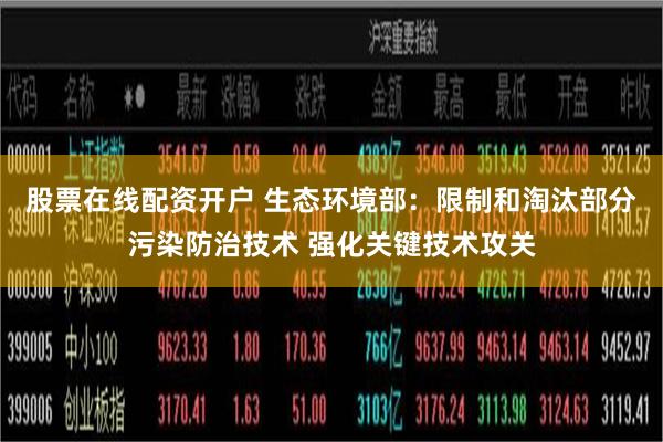 股票在线配资开户 生态环境部：限制和淘汰部分污染防治技术 强化关键技术攻关