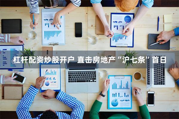 杠杆配资炒股开户 直击房地产“沪七条”首日