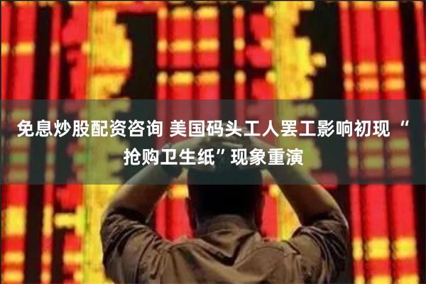 免息炒股配资咨询 美国码头工人罢工影响初现 “抢购卫生纸”现象重演