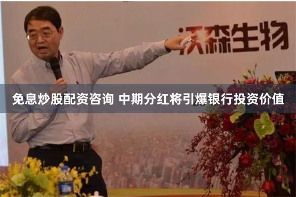 免息炒股配资咨询 中期分红将引爆银行投资价值