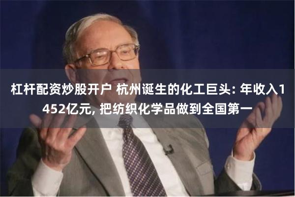 杠杆配资炒股开户 杭州诞生的化工巨头: 年收入1452亿元, 把纺织化学品做到全国第一