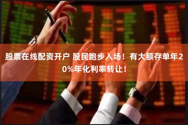股票在线配资开户 股民跑步入场！有大额存单年20%年化利率转让！
