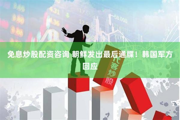 免息炒股配资咨询 朝鲜发出最后通牒！韩国军方回应