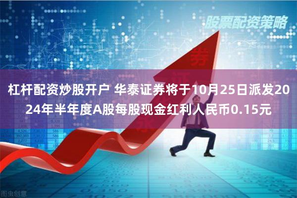 杠杆配资炒股开户 华泰证券将于10月25日派发2024年