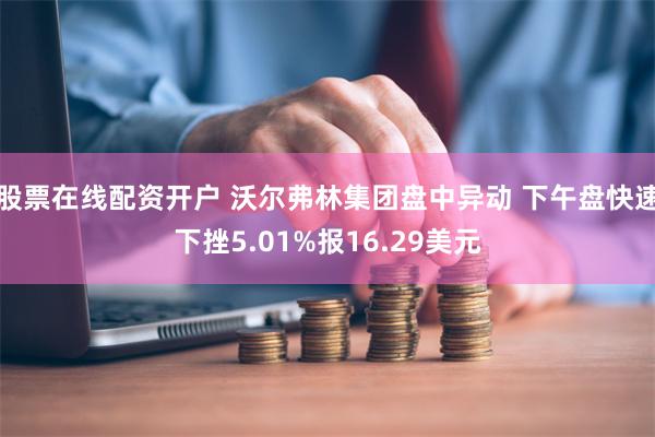 股票在线配资开户 沃尔弗林集团盘中异动 下午盘快速下挫5.01%报16.29美元