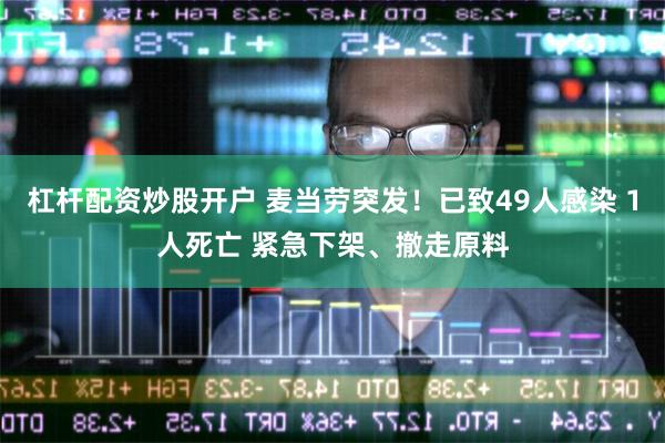 杠杆配资炒股开户 麦当劳突发！已致49人感染 1人死亡 紧急下架、撤走原料