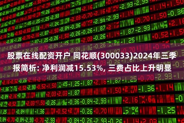 股票在线配资开户 同花顺(300033)2024年三季报简析: 净利润减15.53%, 三费占比上升明显