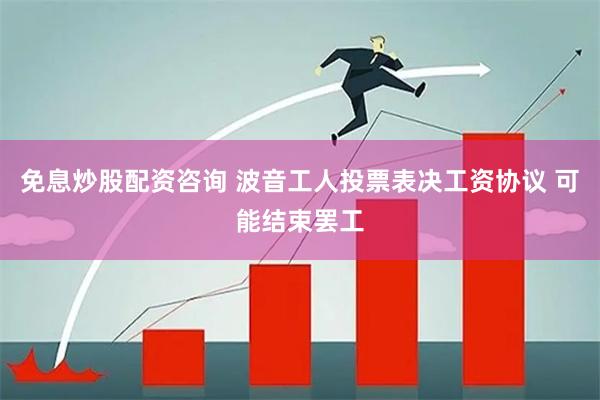 免息炒股配资咨询 波音工人投票表决工资协议 可能结束罢工
