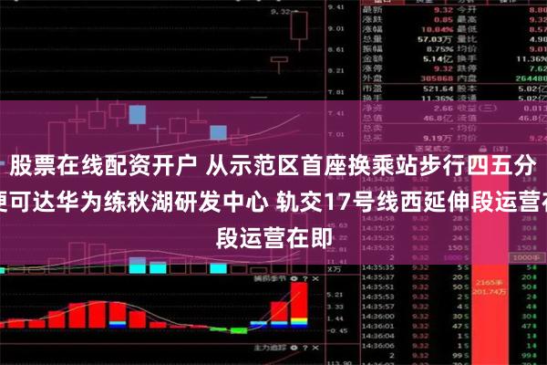 股票在线配资开户 从示范区首座换乘站步行四五分钟便可达华