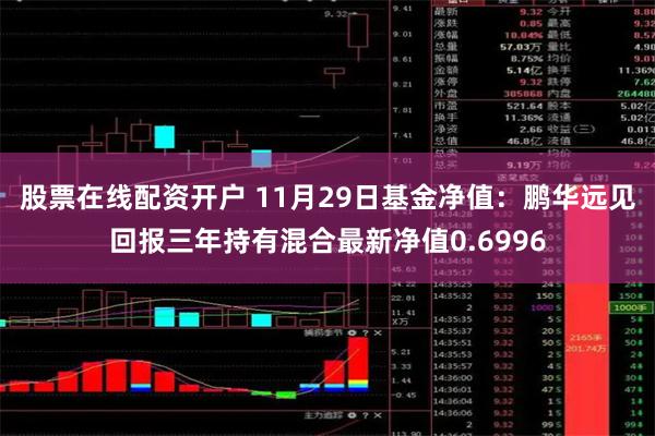 股票在线配资开户 11月29日基金净值：鹏华远见回报三年