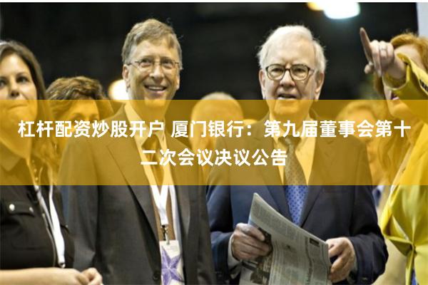 杠杆配资炒股开户 厦门银行：第九届董事会第十二次会议决议公告