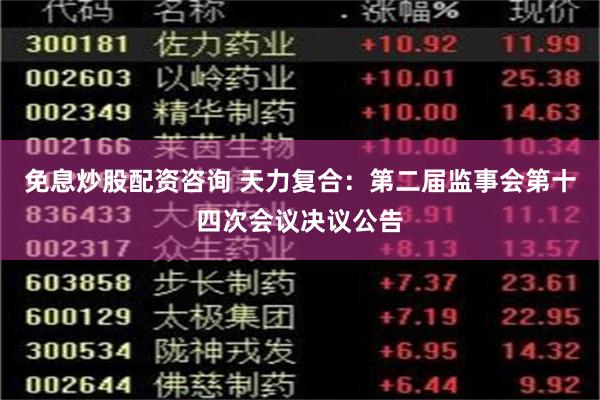 免息炒股配资咨询 天力复合：第二届监事会第十四次会议决议公告