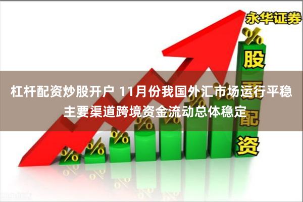杠杆配资炒股开户 11月份我国外汇市场运行平稳  主要渠