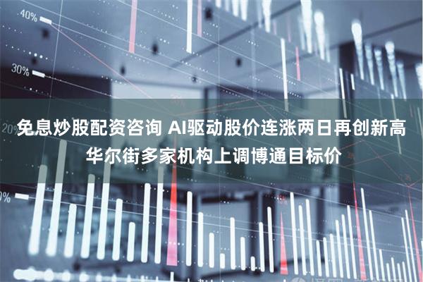 免息炒股配资咨询 AI驱动股价连涨两日再创新高 华尔街多家机构上调博通目标价
