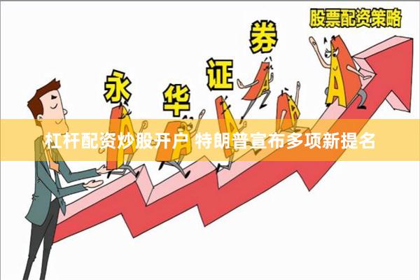 杠杆配资炒股开户 特朗普宣布多项新提名