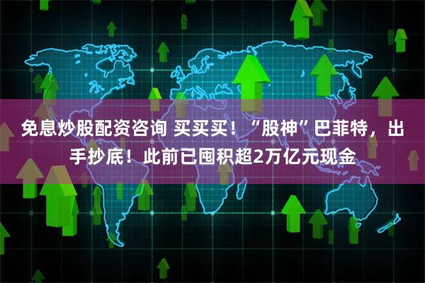 免息炒股配资咨询 买买买！“股神”巴菲特，出手抄底！此前已囤积超2万亿元现金
