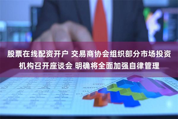 股票在线配资开户 交易商协会组织部分市场投资机构召开座谈