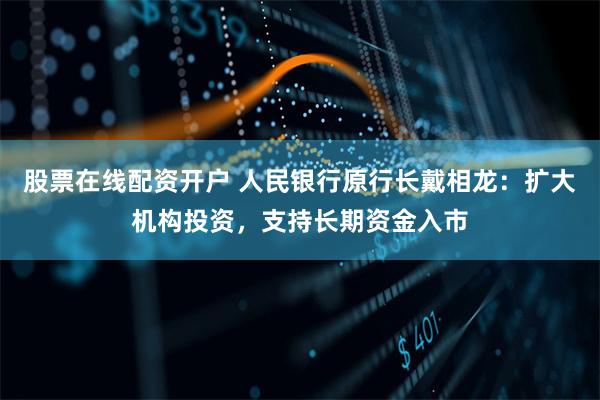 股票在线配资开户 人民银行原行长戴相龙：扩大机构投资，支