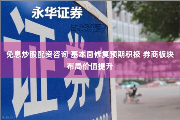 免息炒股配资咨询 基本面修复预期积极 券商板块布局价值提升