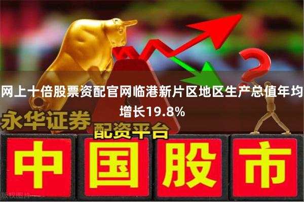 网上十倍股票资配官网临港新片区地区生产总值年均增长19.
