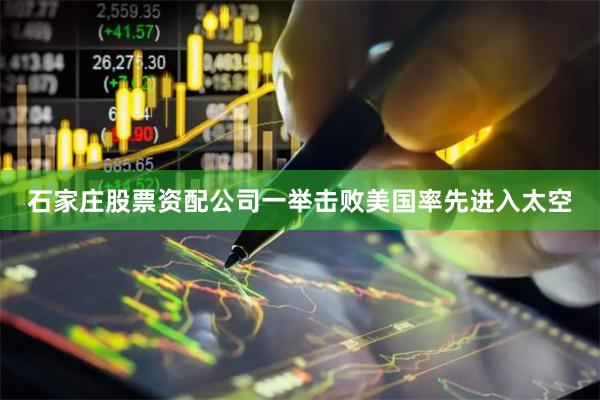 石家庄股票资配公司一举击败美国率先进入太空