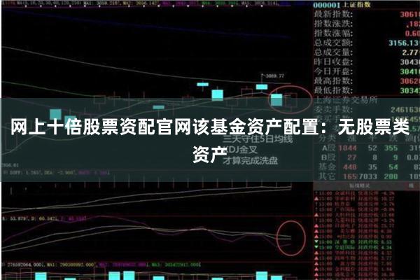 网上十倍股票资配官网该基金资产配置：无股票类资产