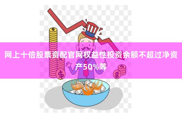 网上十倍股票资配官网权益性投资余额不超过净资产50%等