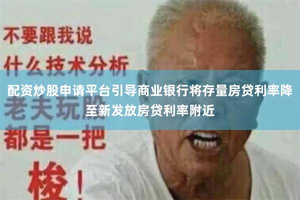配资炒股申请平台引导商业银行将存量房贷利率降至新发放房贷