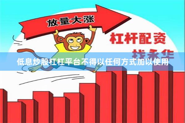 低息炒股杠杠平台不得以任何方式加以使用