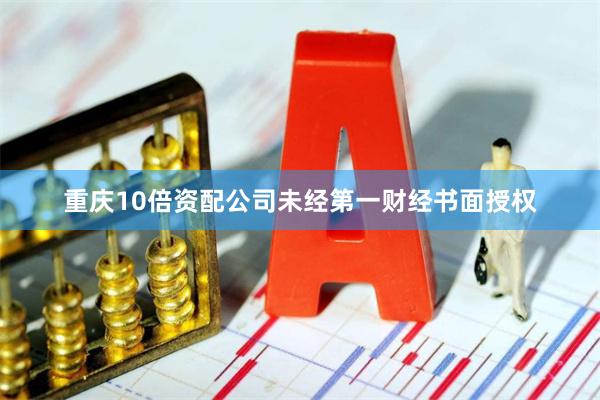 重庆10倍资配公司未经第一财经书面授权