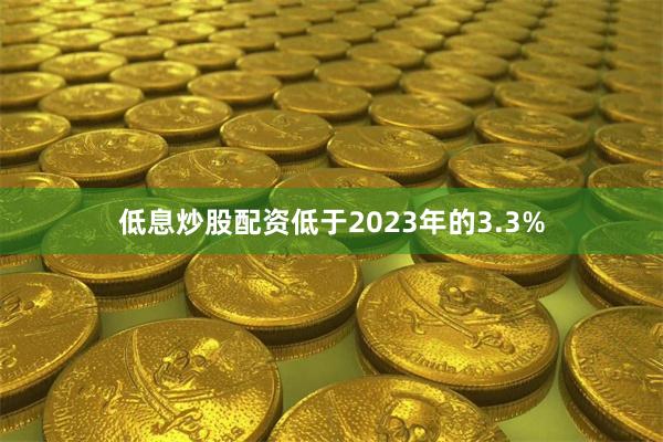 低息炒股配资低于2023年的3.3%