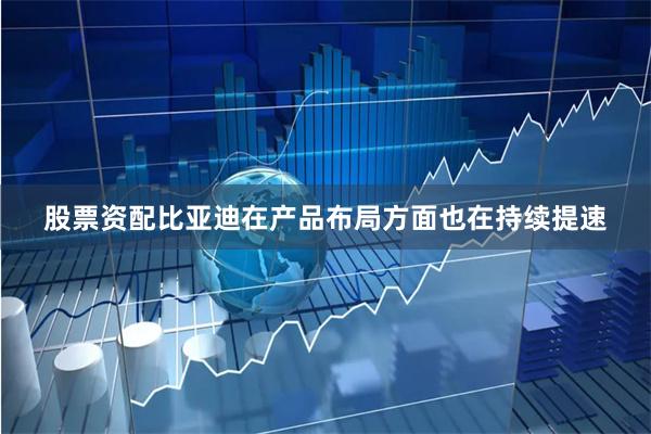 股票资配比亚迪在产品布局方面也在持续提速