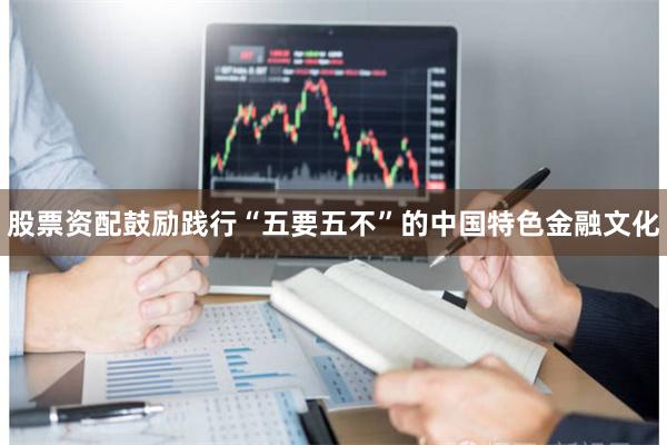 股票资配鼓励践行“五要五不”的中国特色金融文化
