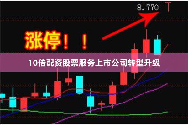 10倍配资股票服务上市公司转型升级