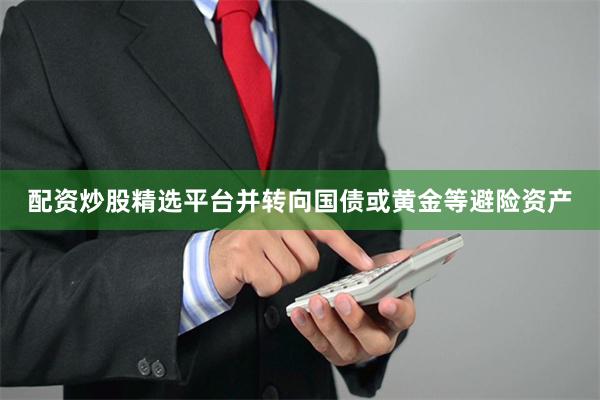 配资炒股精选平台并转向国债或黄金等避险资产