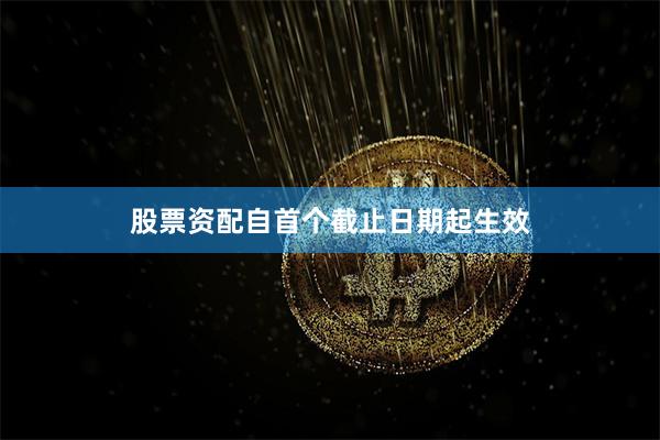 股票资配自首个截止日期起生效
