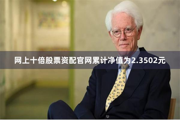 网上十倍股票资配官网累计净值为2.3502元