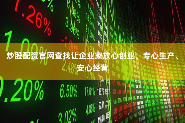 炒股配资官网查找让企业家放心创业、专心生产、安心经营