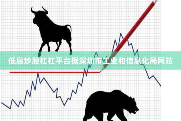 低息炒股杠杠平台据深圳市工业和信息化局网站