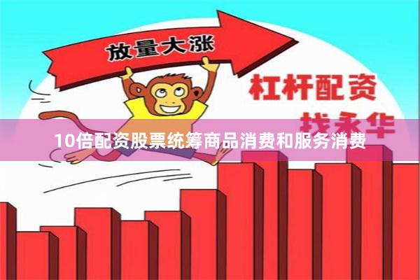10倍配资股票统筹商品消费和服务消费