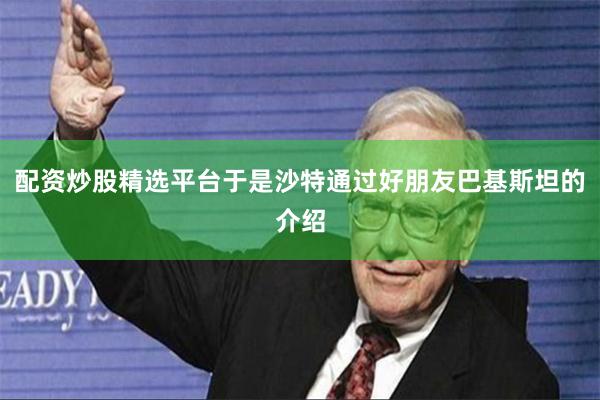 配资炒股精选平台于是沙特通过好朋友巴基斯坦的介绍