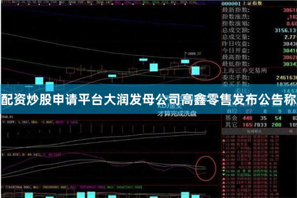 配资炒股申请平台大润发母公司高鑫零售发布公告称