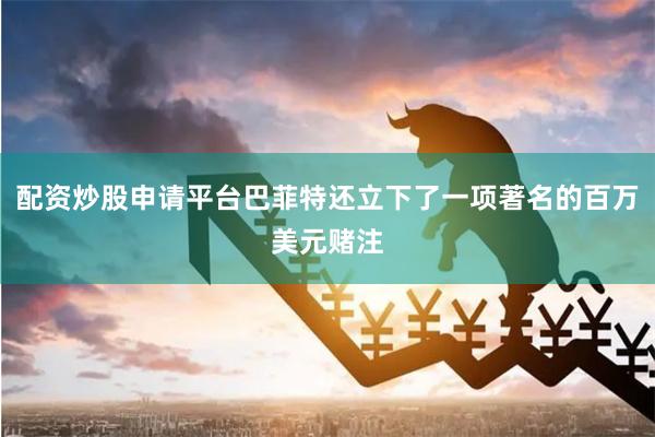 配资炒股申请平台巴菲特还立下了一项著名的百万美元赌注