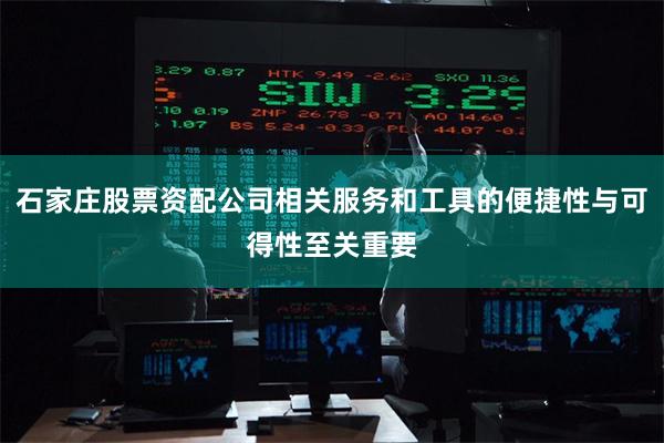 石家庄股票资配公司相关服务和工具的便捷性与可得性至关重要