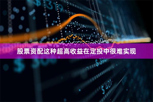 股票资配这种超高收益在定投中很难实现