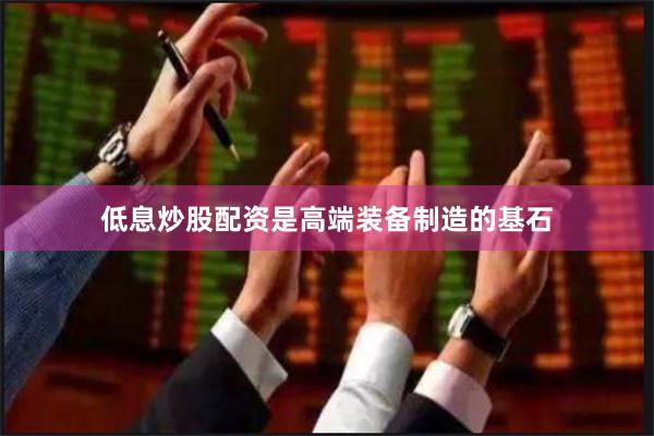 低息炒股配资是高端装备制造的基石