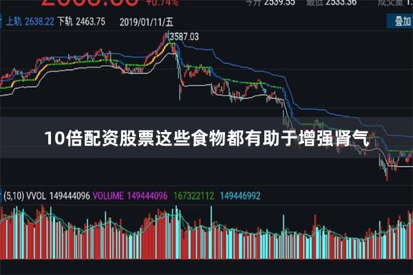 10倍配资股票这些食物都有助于增强肾气