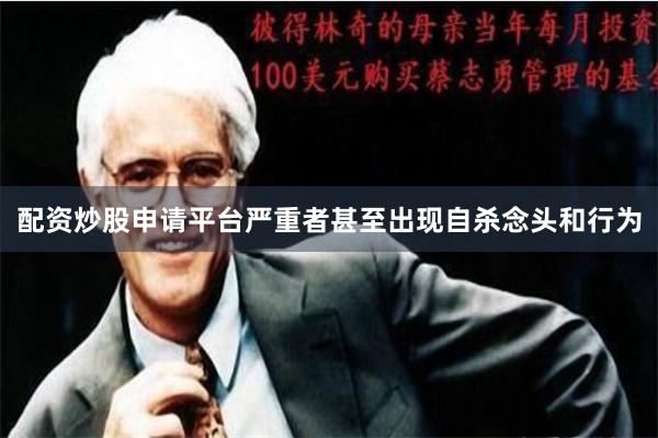 配资炒股申请平台严重者甚至出现自杀念头和行为
