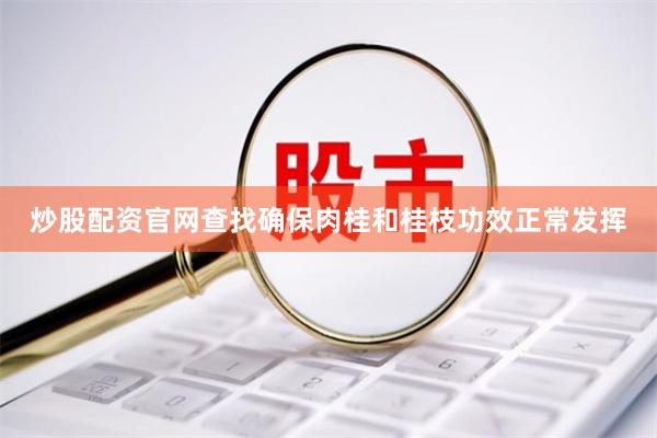炒股配资官网查找确保肉桂和桂枝功效正常发挥