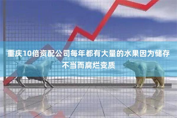 重庆10倍资配公司每年都有大量的水果因为储存不当而腐烂变质